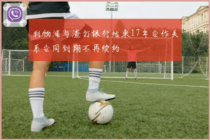 利物浦与渣打银行结束17年合作关系合同到期不再续约