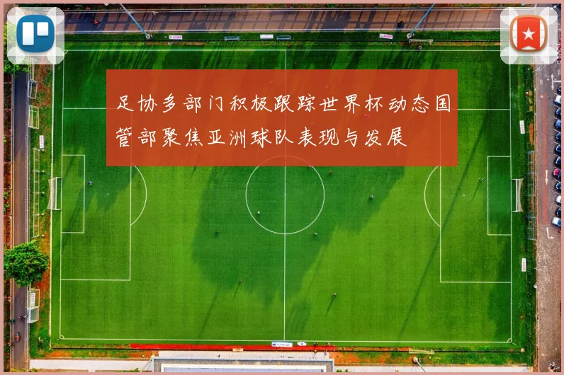 足协多部门积极跟踪世界杯动态国管部聚焦亚洲球队表现与发展