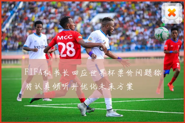 FIFA秘书长回应世界杯票价问题称将认真倾听并优化未来方案