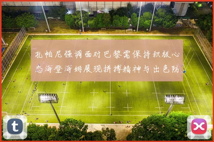 孔帕尼强调面对巴黎需保持积极心态海登海姆展现拼搏精神与出色防守能力