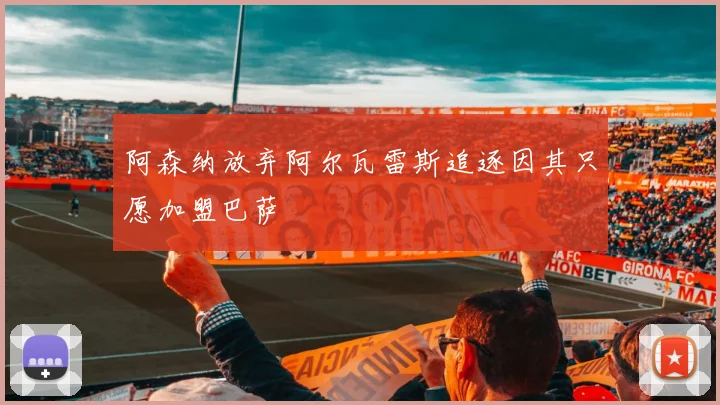 阿森纳放弃阿尔瓦雷斯追逐因其只愿加盟巴萨