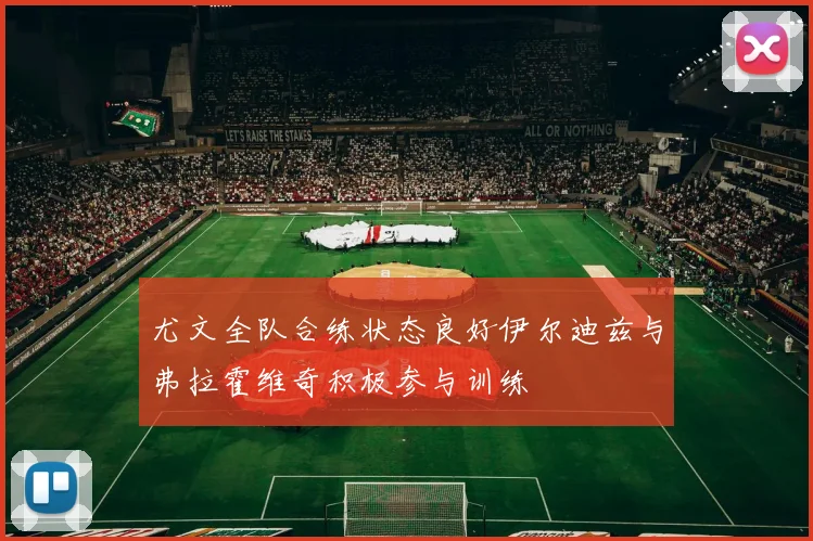 尤文全队合练状态良好伊尔迪兹与弗拉霍维奇积极参与训练
