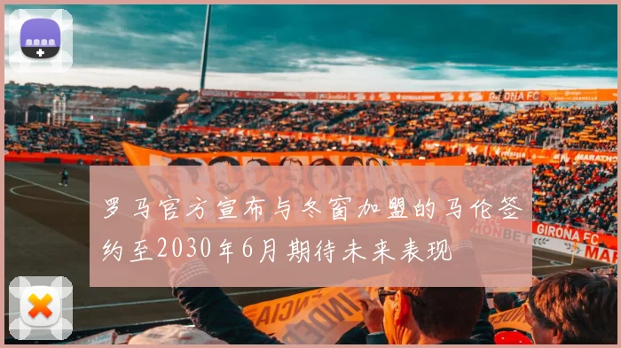 罗马官方宣布与冬窗加盟的马伦签约至2030年6月期待未来表现