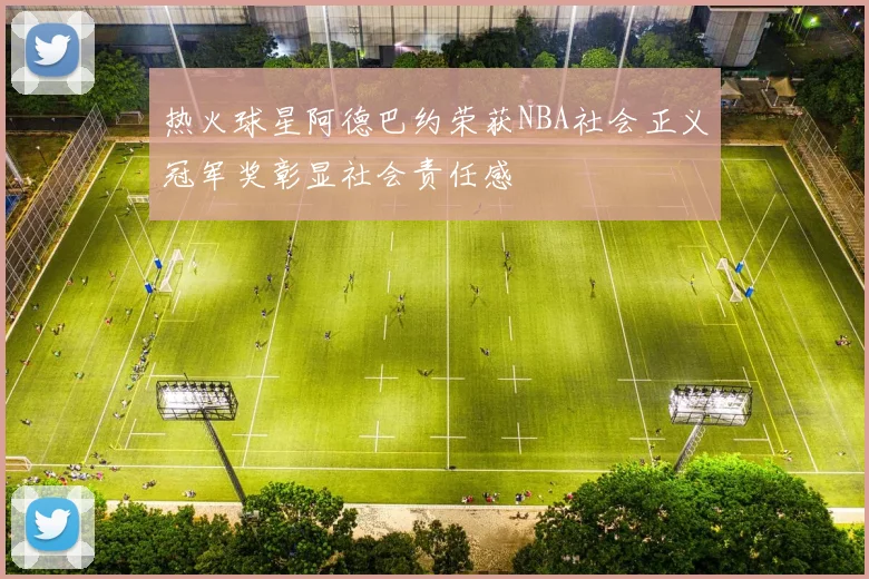 热火球星阿德巴约荣获NBA社会正义冠军奖彰显社会责任感