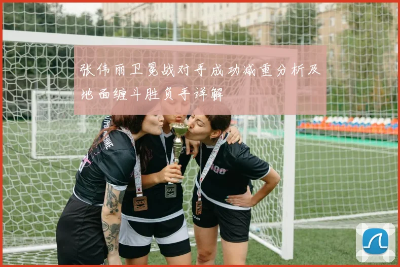 张伟丽卫冕战对手成功减重分析及地面缠斗胜负手详解